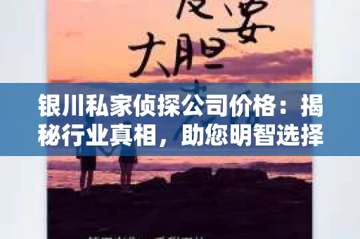 银川私家侦探公司价格：揭秘行业真相，助您明智选择