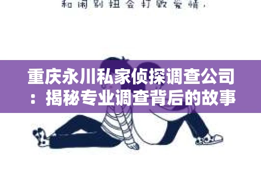 重庆永川私家侦探调查公司：揭秘专业调查背后的故事