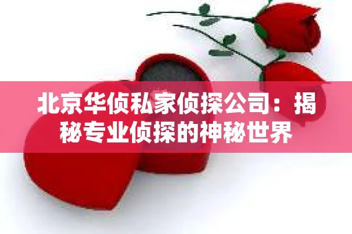 北京华侦私家侦探公司：揭秘专业侦探的神秘世界