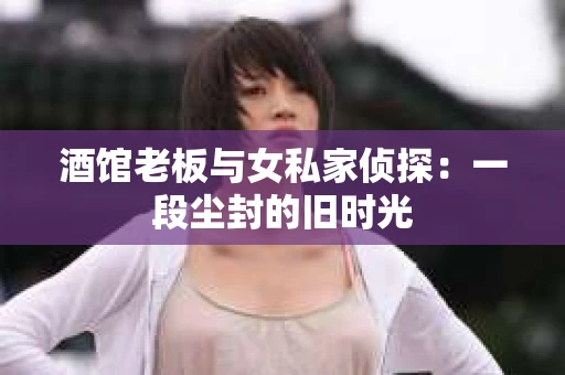 酒馆老板与女私家侦探：一段尘封的旧时光