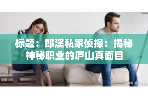 标题：郎溪私家侦探：揭秘神秘职业的庐山真面目