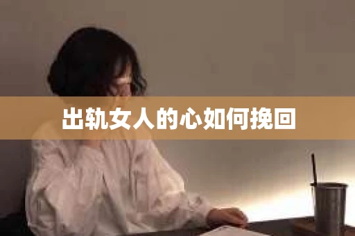 出轨女人的心如何挽回