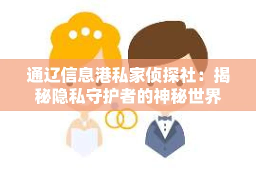 通辽信息港私家侦探社：揭秘隐私守护者的神秘世界
