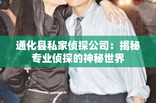 通化县私家侦探公司：揭秘专业侦探的神秘世界