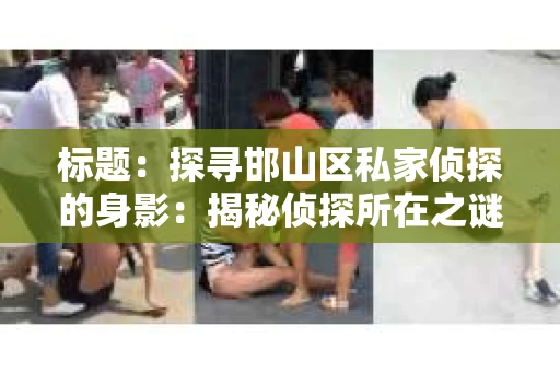 标题：探寻邯山区私家侦探的身影：揭秘侦探所在之谜