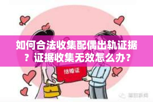 如何合法收集配偶出轨证据？证据收集无效怎么办？
