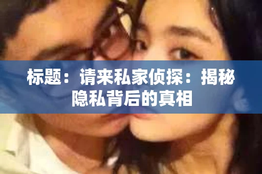 标题：请来私家侦探：揭秘隐私背后的真相