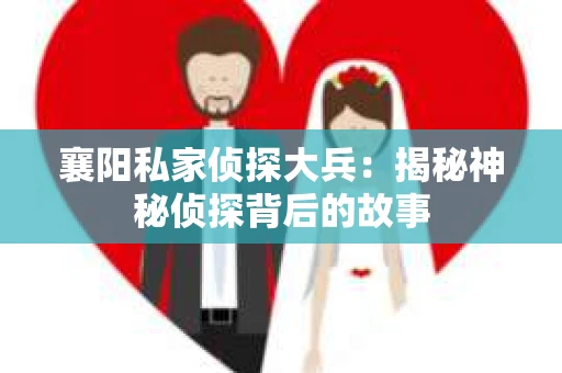 襄阳私家侦探大兵：揭秘神秘侦探背后的故事