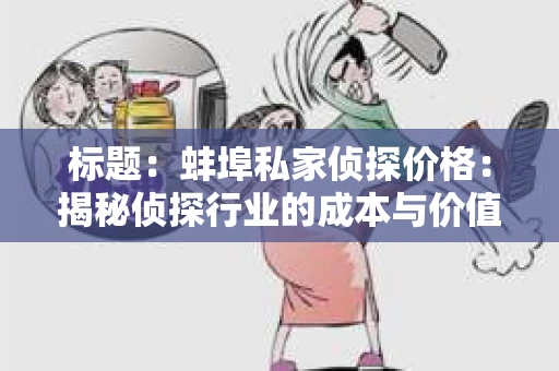 标题：蚌埠私家侦探价格：揭秘侦探行业的成本与价值