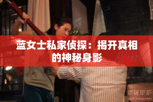 蓝女士私家侦探：揭开真相的神秘身影