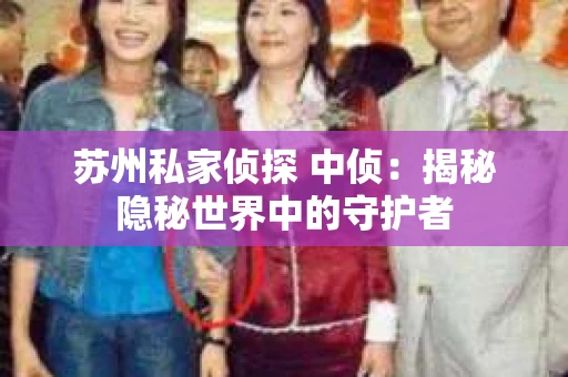 苏州私家侦探 中侦：揭秘隐秘世界中的守护者