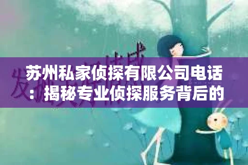苏州私家侦探有限公司电话：揭秘专业侦探服务背后的故事