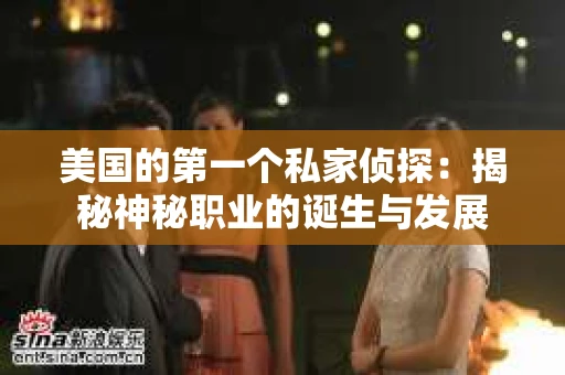 美国的第一个私家侦探:揭秘神秘职业的诞生与发展 美国的第一个私家侦探:揭秘神秘职业的诞生与发展