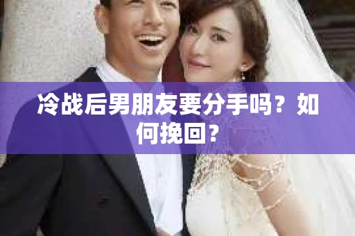 冷战后男朋友要分手吗?如何挽回? 冷战后男朋友要分手吗?如何挽回?