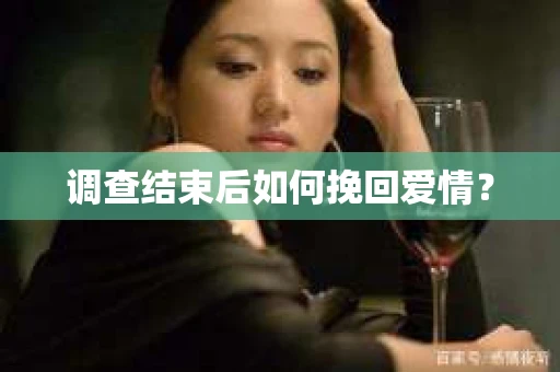 调查结束后如何挽回爱情? 调查结束后如何挽回爱情?