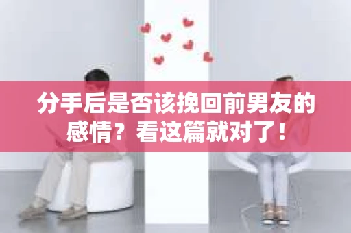 分手后是否该挽回前男友的感情?看这篇就对了! 分手后是否该挽回前男友的感情?看这篇就对了!
