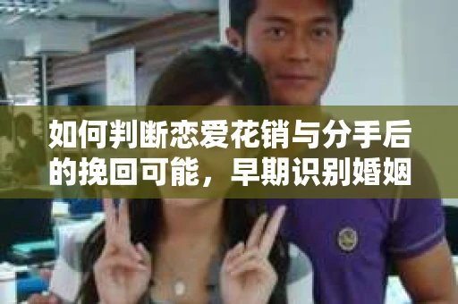 如何判断恋爱花销与分手后的挽回可能，早期识别婚姻危机的关键信号