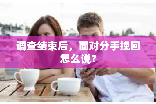 调查结束后，面对分手挽回怎么说？