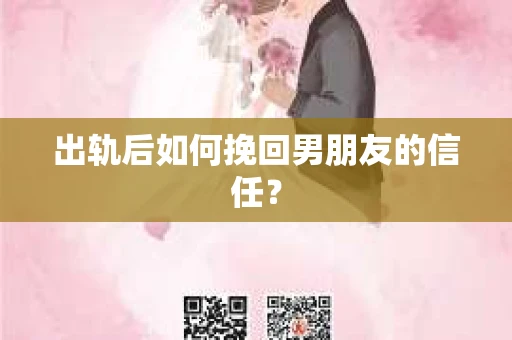 出轨后如何挽回男朋友的信任? 出轨后如何挽回男朋友的信任?