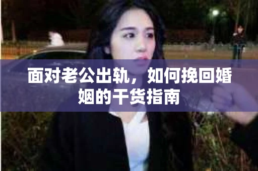 面对老公出轨，如何挽回婚姻的干货指南