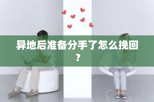 异地后准备分手了怎么挽回？