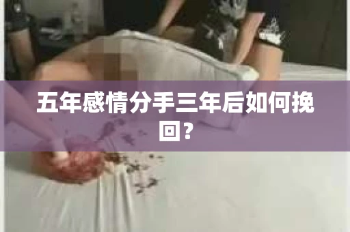 五年感情分手三年后如何挽回？