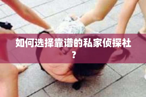 如何选择靠谱的私家侦探社？