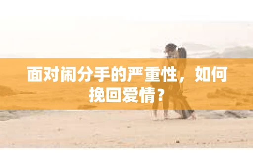 面对闹分手的严重性,如何挽回爱情? 面对闹分手的严重性,如何挽回爱情?