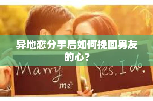 异地恋分手后如何挽回男友的心? 异地恋分手后如何挽回男友的心?