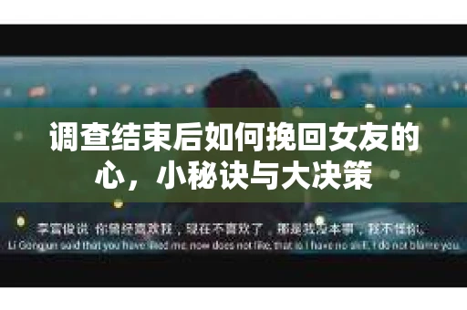 调查结束后如何挽回女友的心，小秘诀与大决策