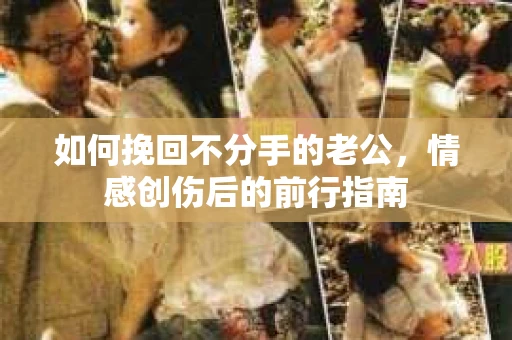 如何挽回不分手的老公，情感创伤后的前行指南