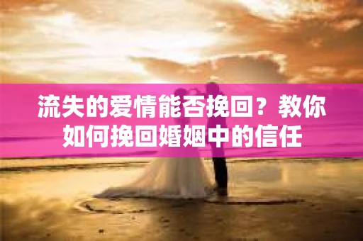 流失的爱情能否挽回?教你如何挽回婚姻中的信任 流失的爱情能否挽回?教你如何挽回婚姻中的信任