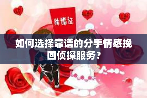 如何选择靠谱的分手情感挽回侦探服务？