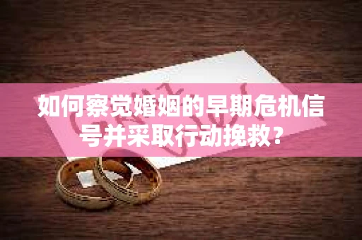 如何察觉婚姻的早期危机信号并采取行动挽救? 如何察觉婚姻的早期危机信号并采取行动挽救?