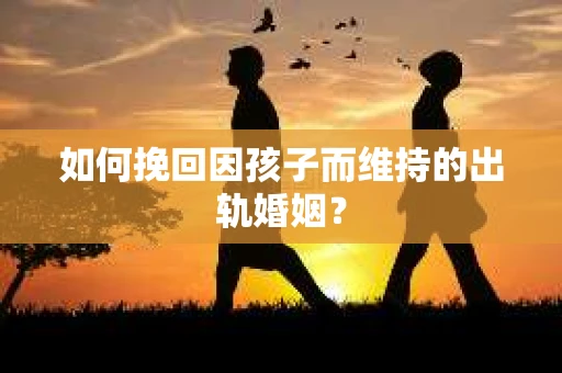 如何挽回因孩子而维持的出轨婚姻？