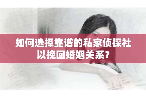 如何选择靠谱的私家侦探社以挽回婚姻关系? 如何选择靠谱的私家侦探社以挽回婚姻关系?