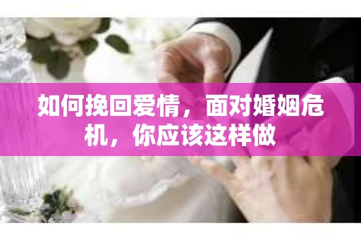 如何挽回爱情，面对婚姻危机，你应该这样做