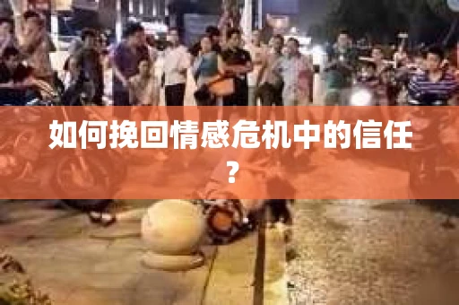 如何挽回情感危机中的信任？
