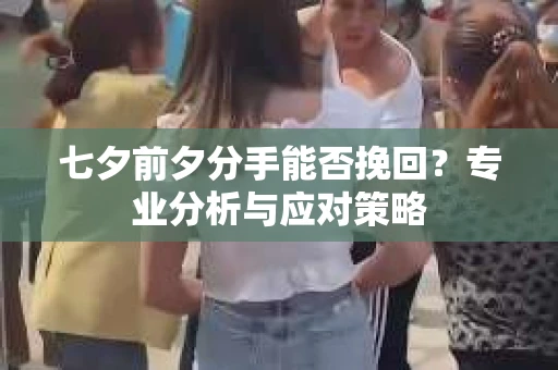 七夕前夕分手能否挽回？专业分析与应对策略