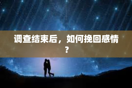 调查结束后,如何挽回感情? 调查结束后,如何挽回感情?