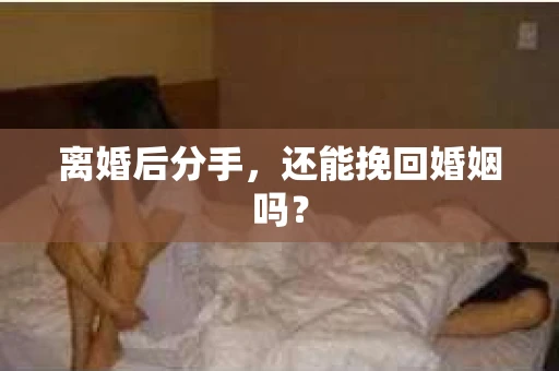 离婚后分手，还能挽回婚姻吗？