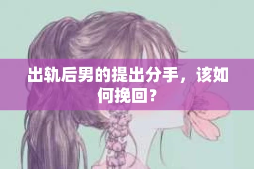 出轨后男的提出分手，该如何挽回？