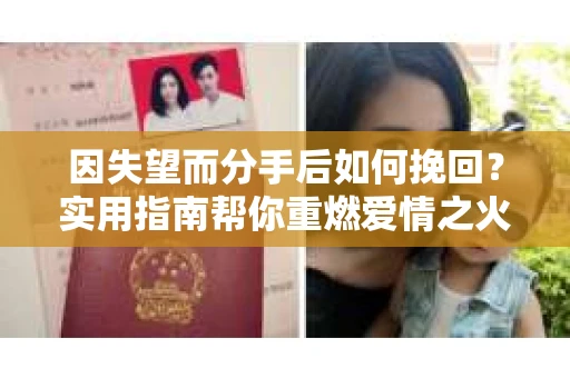 因失望而分手后如何挽回?实用指南帮你重燃爱情之火 因失望而分手后如何挽回?实用指南帮你重燃爱情之火