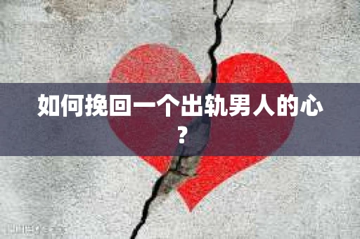 如何挽回一个出轨男人的心? 如何挽回一个出轨男人的心?
