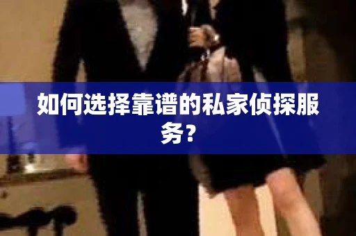 如何选择靠谱的私家侦探服务？