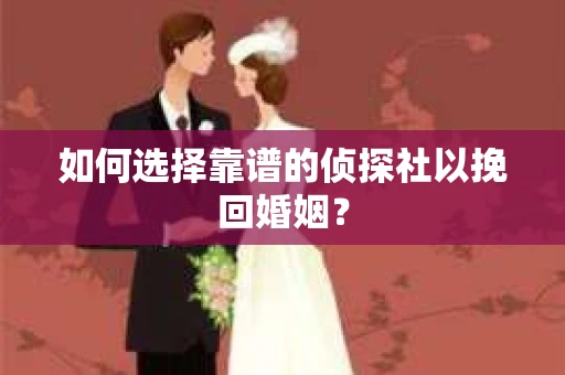 如何选择靠谱的侦探社以挽回婚姻？