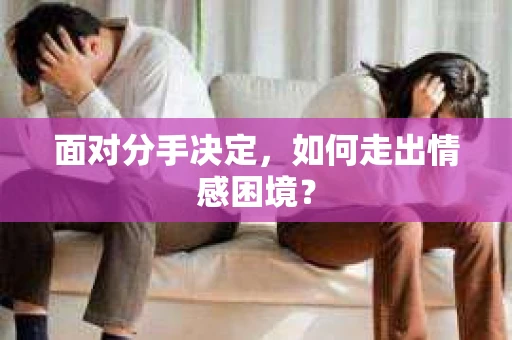 面对分手决定,如何走出情感困境? 面对分手决定,如何走出情感困境?