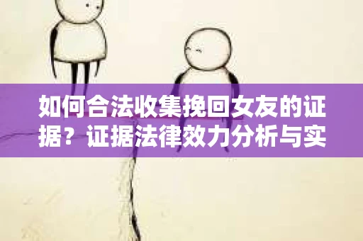 如何合法收集挽回女友的证据？证据法律效力分析与实践指南