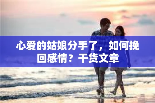 心爱的姑娘分手了,如何挽回感情?干货文章 心爱的姑娘分手了,如何挽回感情?干货文章