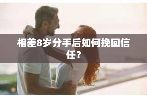 相差8岁分手后如何挽回信任？